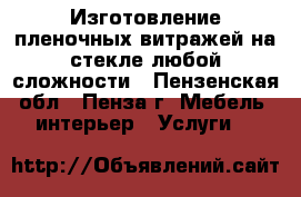 Изготовление пленочных витражей на стекле любой сложности - Пензенская обл., Пенза г. Мебель, интерьер » Услуги   